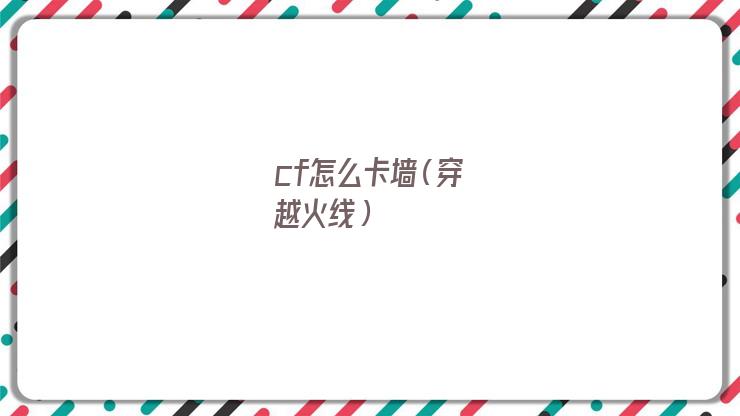 cf怎么卡墙线(cf怎么卡墙上天)