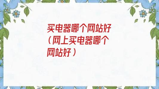 买电器哪个网站好还便宜(购买电器哪个网站好)