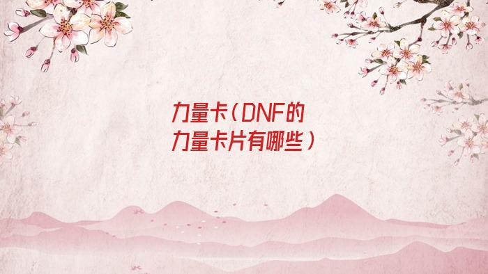 力量卡片有哪些（地下城力量卡片有哪些）