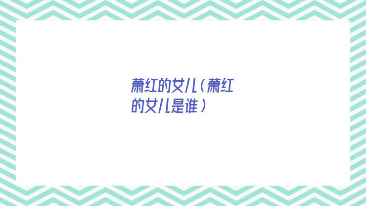 萧红送人的女孩找到了吗(萧红的亲属)