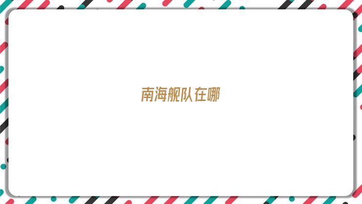 南海舰队有几个基地(南海舰队军港在哪里)