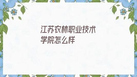 江苏农林职业学院咋样(江苏农林职业技术学校怎么样)