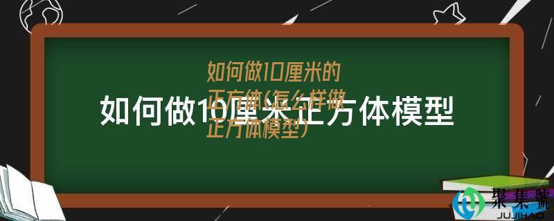 如何做10厘米的正方体(怎么样做正方体模型)