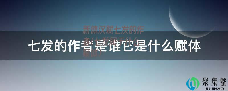 新体汉赋七发的作者(七发属于什么赋体)
