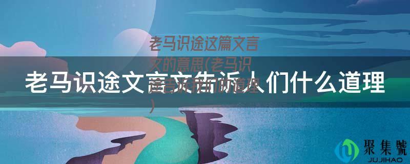 老马识途这篇文言文的意思(老马识途告诉我们的道理)