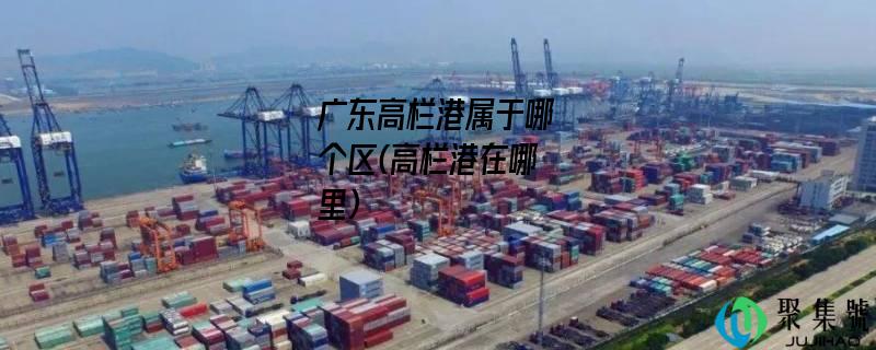 广东高栏港属于哪个区(高栏港在哪里)