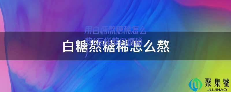 用白糖熬糖稀怎么熬(怎样熬白糖稀)