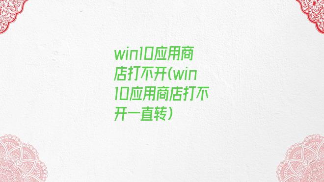 win10应用商店打不开(win10应用商店打不开一直转)