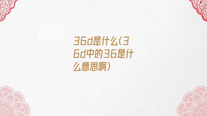 36d是什么(36d中的36是什么意思啊)