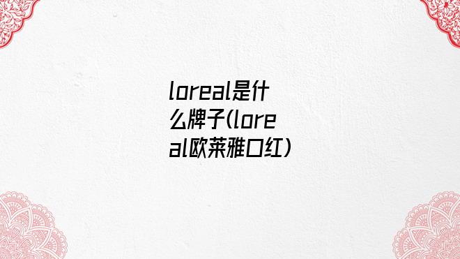loreal是什么牌子(loreal欧莱雅口红)