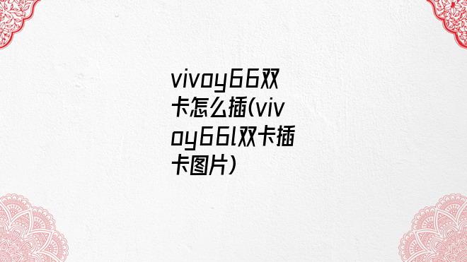 vivoy66双卡怎么插(vivoy66l双卡插卡图片)