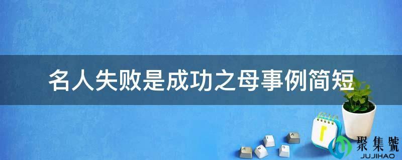 失败是成功之母名人例子(名人失败而成功的例子)