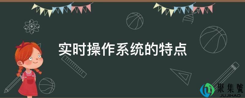 实时操作系统的特点是什么(实时操作系统的特点 及时性)