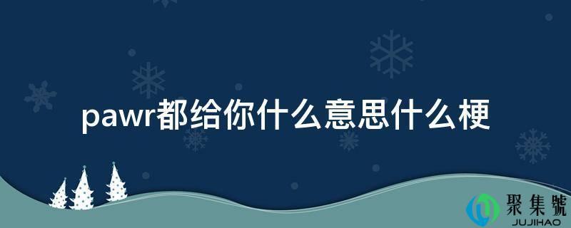 pawr都给你是什么意思网络用语(par是什么梗)