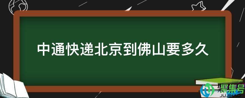 北京市发快递到佛山要多久(中通快递北京到佛山要多久)