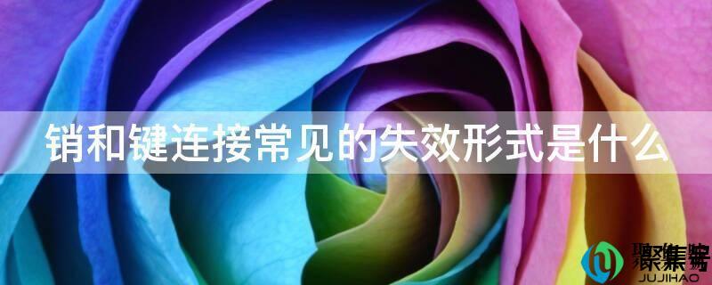 键连接的主要失效形式(销联接有哪些失效形式)