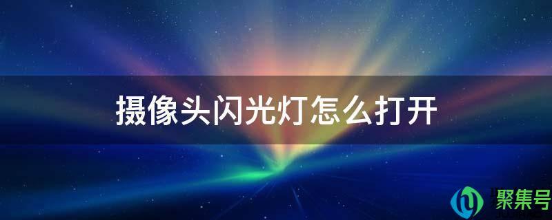 摄像头的闪光灯怎么开(照相机闪光灯怎么打开)