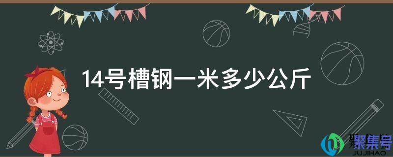 14号槽钢一米多少公斤(14号槽钢一米有多重)