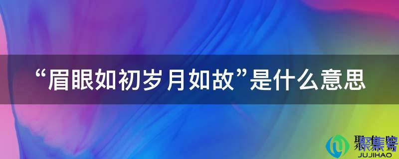 眉眼如初的意思(眉眼如初相思如故的意思)