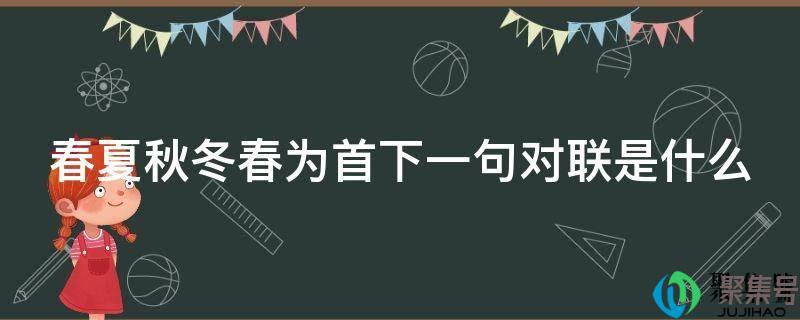 春夏秋冬春为首的下联是什么(春夏秋冬的对联各一句)