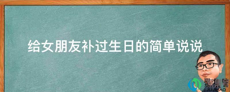 朋友给补过生日的说说(生日有女朋友陪伴的说说)