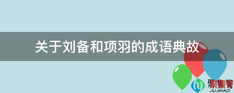 刘邦和项羽的成语典故有哪些(与刘邦项羽有关的成语和典故)