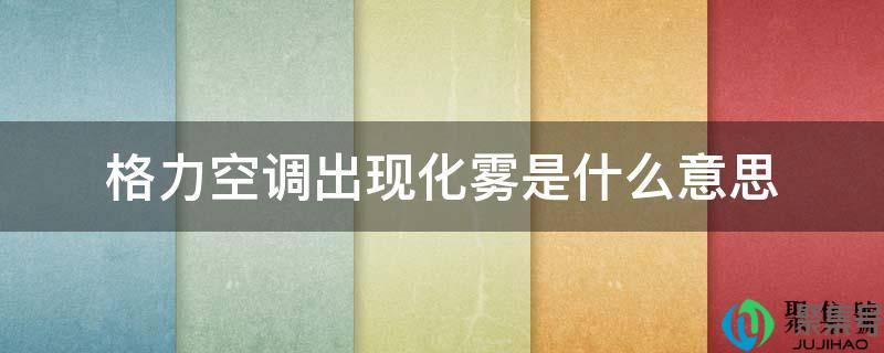 格力空调显示化霜怎么解决(空调显示化雾什么意思)