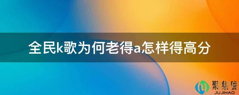 全民k歌a是什么水平(全民k歌哪首歌得分高)