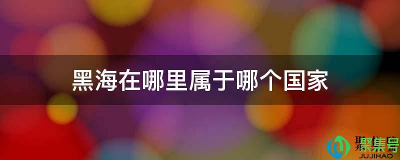 黑海是哪国的(黑海在世界上的哪个地方)