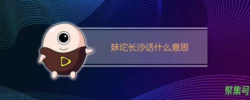 长沙话坨是什么意思(湖南话妹坨是啥意思)