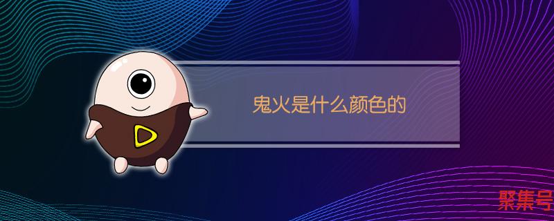 鬼火一般是什么颜色(鬼火是什么样子的)