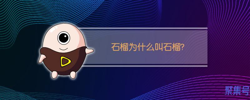 石榴为什么叫石榴简单(石榴为什么叫石榴)