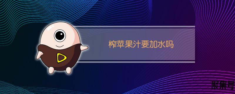 榨苹果汁要加水吗加热水还是凉水(榨苹果汁是否需要加水)