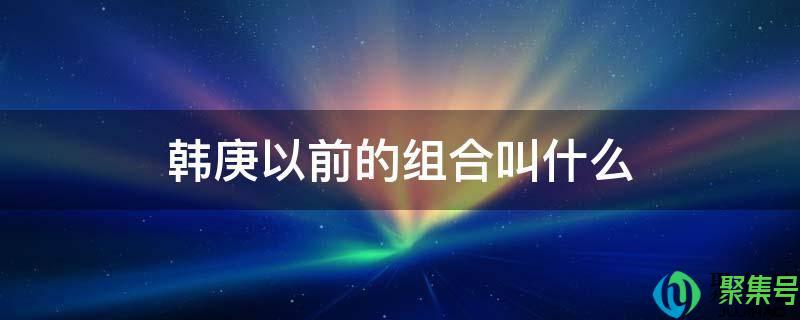 韩庚所在的组合叫什么(韩庚以前的组合及成员)
