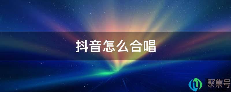 抖音怎么合唱合拍(抖音怎么合唱为什么没有声音)