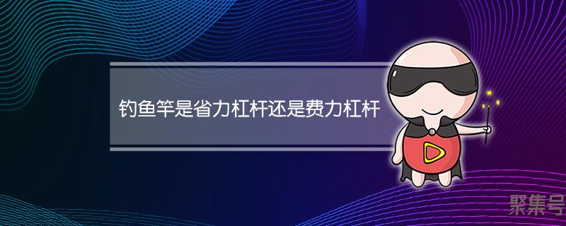 钓鱼是省力杠杆还是费力杠杆(钓鱼竿是费力杠杆吗)