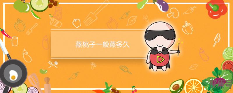 蒸桃子多长时间就可以了(蒸桃子一般蒸多久)