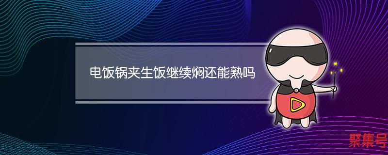 电饭锅用久了煮饭夹生是什么原因(电饭锅夹生饭继续焖还能熟吗)