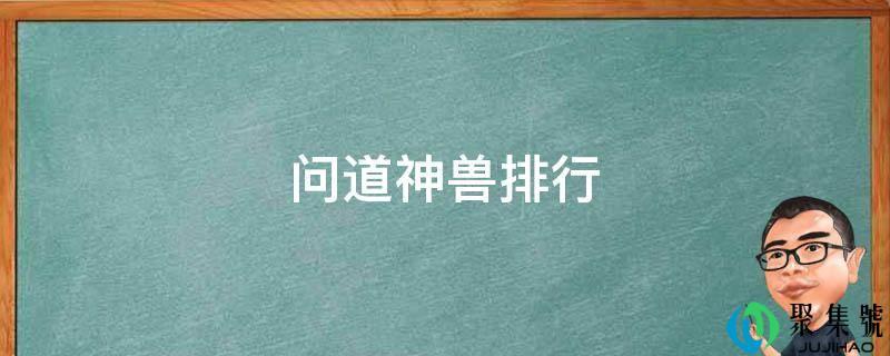 问道神兽排行2021(问道最好的神兽)