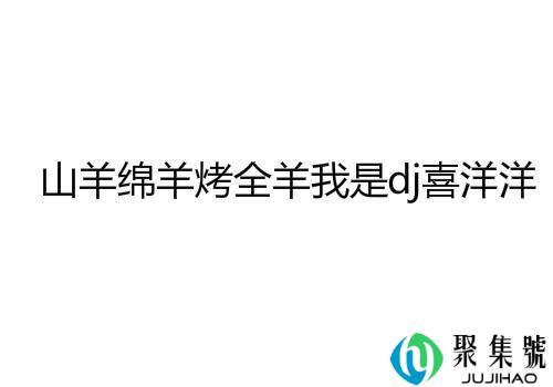 山羊绵羊烤全羊我是dj喜洋洋下联是什么 类似的句子有哪些