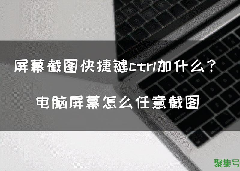 电脑截图快捷键是什么按键(电脑截图快捷键ctrl加什么键)