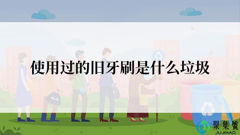 使用过的旧牙刷是什么垃圾