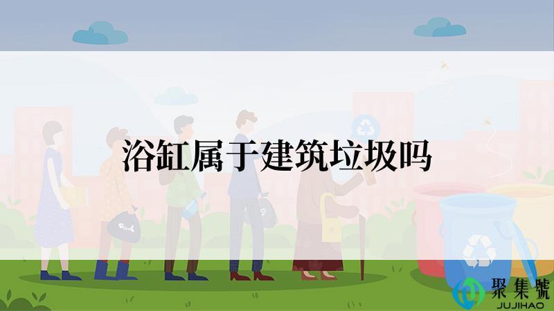 浴缸属于建筑垃圾吗