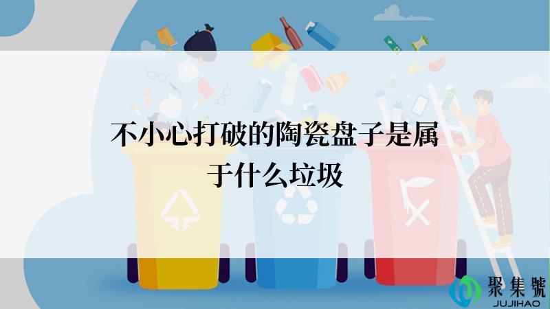 不小心打破的陶瓷盘子是属于什么垃圾