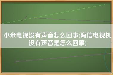 小米电视没有声音怎么回事(海信电视机没有声音是怎么回事)