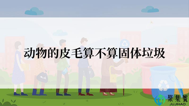 动物的皮毛算不算固体垃圾