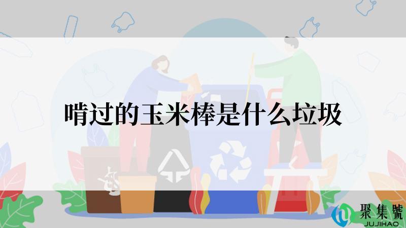 啃过的玉米棒是什么垃圾