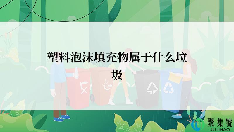 塑料泡沫填充物属于什么垃圾
