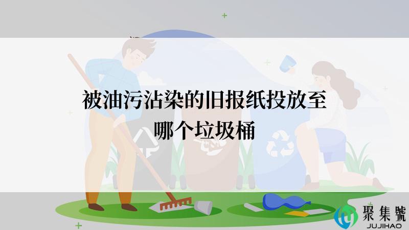被油污沾染的旧报纸投放至哪个垃圾桶