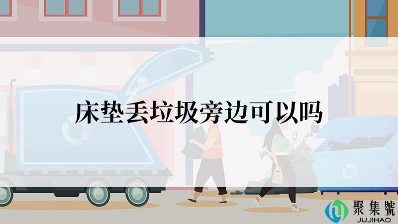 床垫丢垃圾旁边可以吗